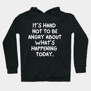 It's hard not to be angry about what's happening today Hoodie